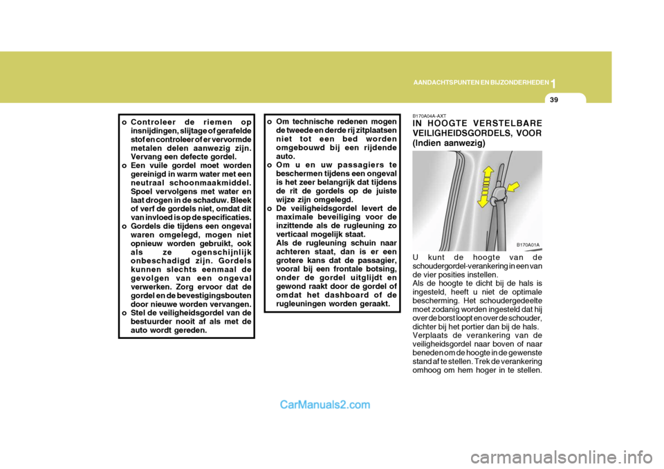 Hyundai H-1 (Grand Starex) 2006  Handleiding (in Dutch) 1
AANDACHTSPUNTEN EN BIJZONDERHEDEN
39
o Controleer de riemen op
insnijdingen, slijtage of gerafelde stof en controleer of er vervormdemetalen delen aanwezig zijn. Vervang een defecte gordel.
o Een vu
