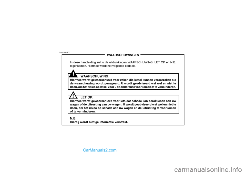 Hyundai H-1 (Grand Starex) 2006  Handleiding (in Dutch) !
SA070A1-FX
!WAARSCHUWINGEN
In deze handleiding zult u de uitdrukkingen WAARSCHUWING, LET OP en N.B. tegenkomen. Hiermee wordt het volgende bedoeld.
WAARSCHUWING:
Hiermee wordt gewaarschuwd voor zake