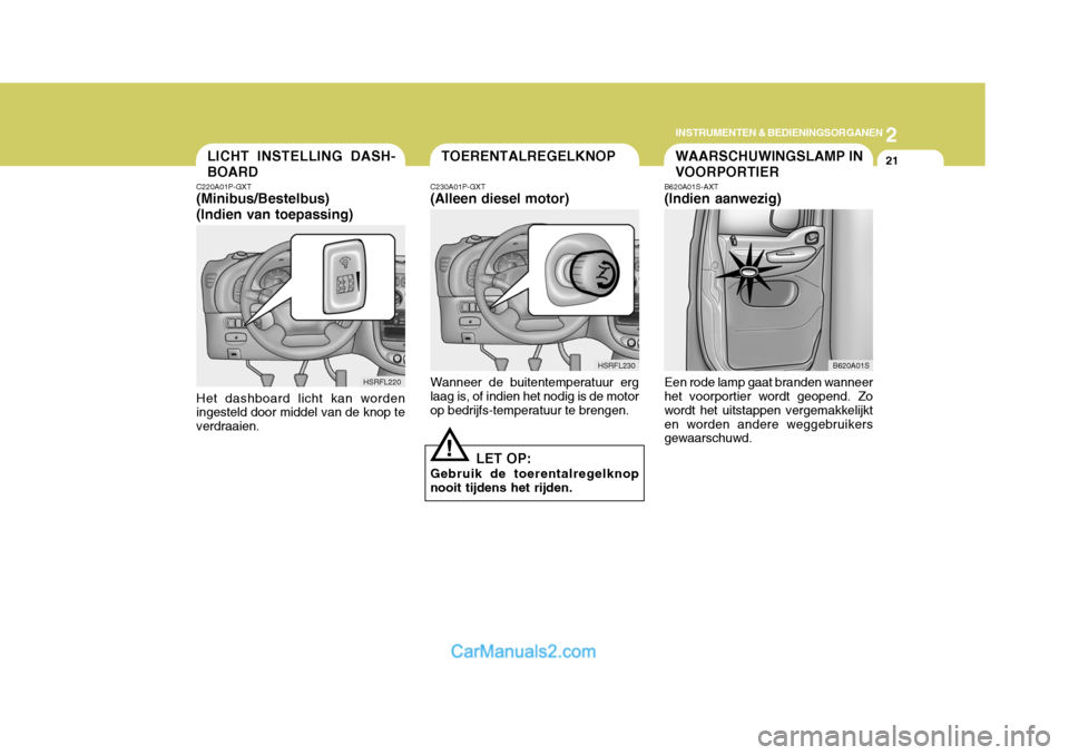Hyundai H-1 (Grand Starex) 2006  Handleiding (in Dutch) 2
INSTRUMENTEN & BEDIENINGSORGANEN
21LICHT INSTELLING DASH- BOARD
C220A01P-GXT (Minibus/Bestelbus) (Indien van toepassing)
HSRFL220
Het dashboard licht kan worden ingesteld door middel van de knop te 