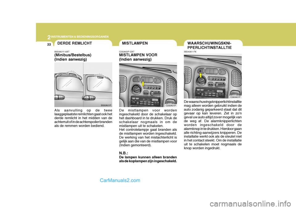 Hyundai H-1 (Grand Starex) 2006  Handleiding (in Dutch) 2INSTRUMENTEN & BEDIENINGSORGANEN
22
C260A01P
MISTLAMPEN
C250A02P-GXT MISTLAMPEN VOOR (Indien aanwezig) De mistlampen voor worden ingeschakeld door de schakelaar op het dashboard in te drukken. Druk d