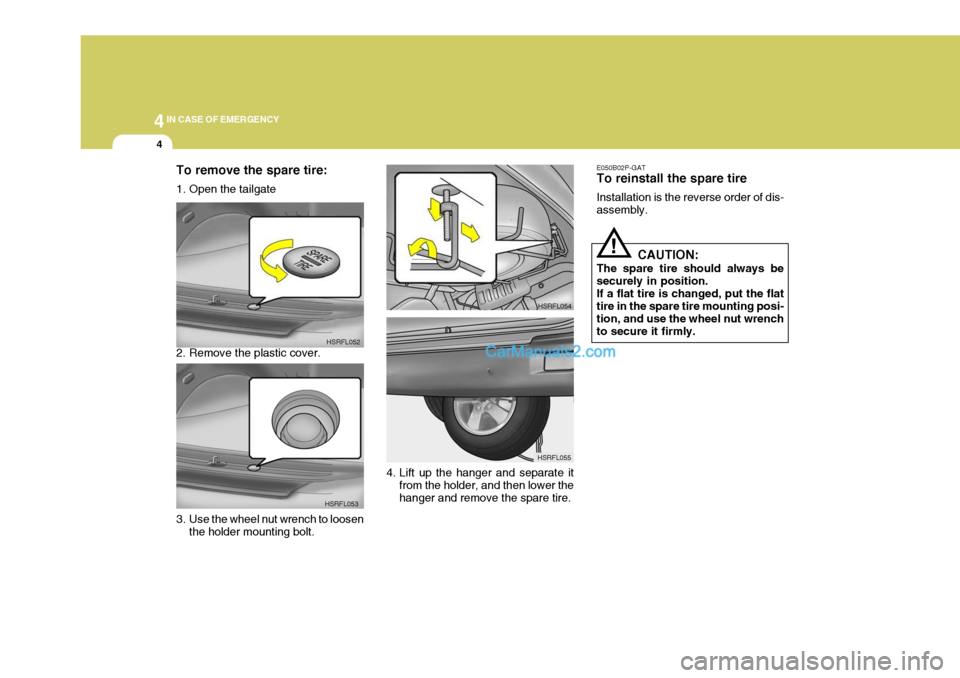 Hyundai H-1 (Grand Starex) 2005 Owners Guide 44IN CASE OF EMERGENCY
4
E050B02P-GAT To reinstall the spare tire Installation is the reverse order of dis- assembly.
CAUTION:
The spare tire should always besecurely in position.If a flat tire is cha