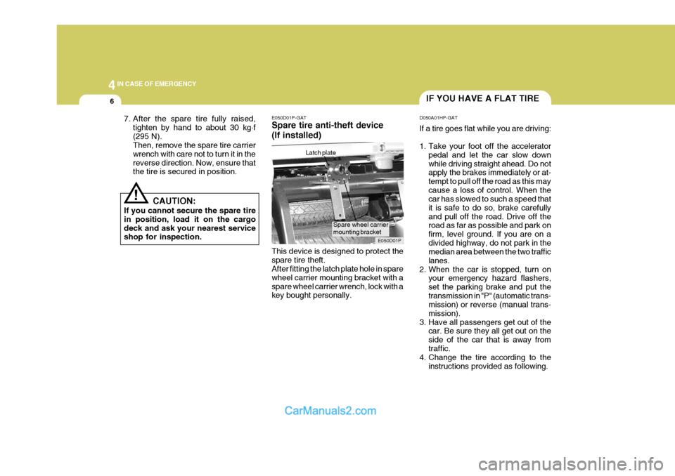 Hyundai H-1 (Grand Starex) 2005  Owners Manual 44IN CASE OF EMERGENCY
6IF YOU HAVE A FLAT TIRE
7. After the spare tire fully raised, tighten by hand to about 30 kg .
f
(295 N). Then, remove the spare tire carrier wrench with care not to turn it in