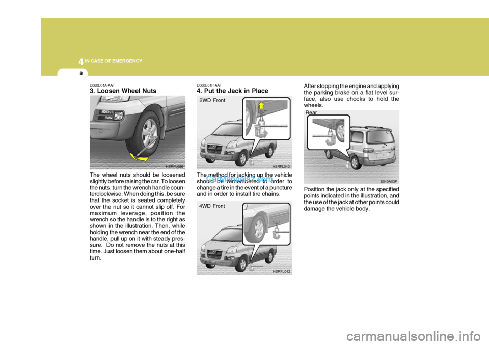 Hyundai H-1 (Grand Starex) 2005 Owners Guide 44IN CASE OF EMERGENCY
8
D060D01A-AAT 3. Loosen Wheel Nuts The wheel nuts should be loosened slightly before raising the car. To loosenthe nuts, turn the wrench handle coun- terclockwise. When doing t