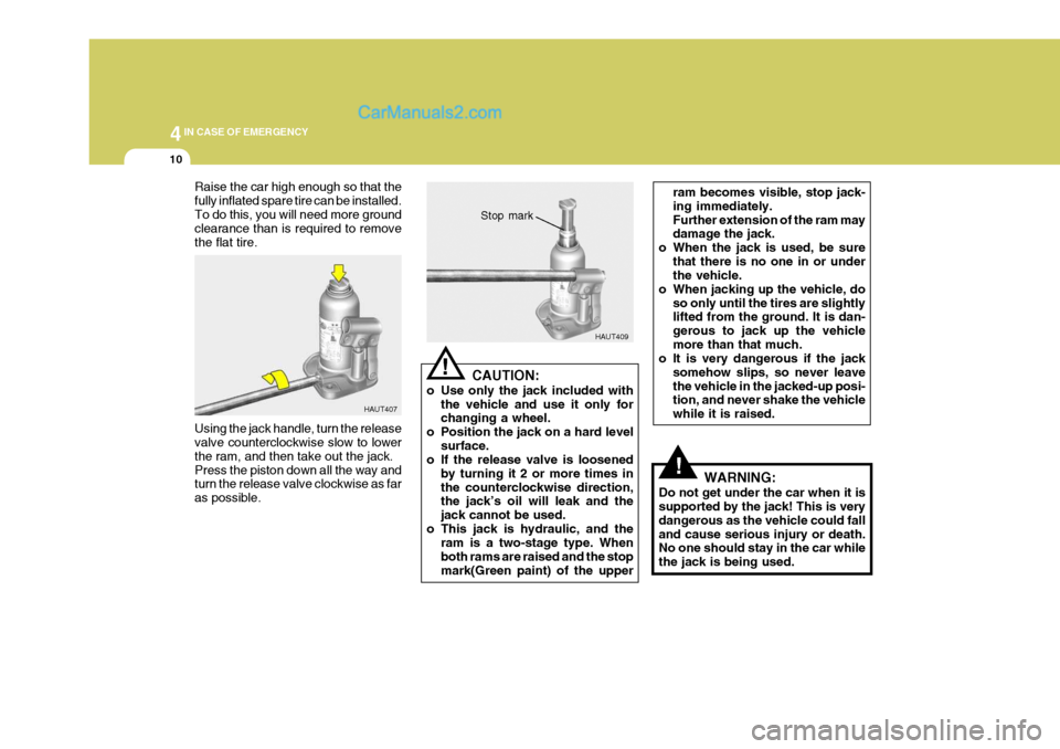 Hyundai H-1 (Grand Starex) 2005 Owners Guide 44IN CASE OF EMERGENCY
10
!
Raise the car high enough so that the fully inflated spare tire can be installed.To do this, you will need more ground clearance than is required to remove the flat tire. U