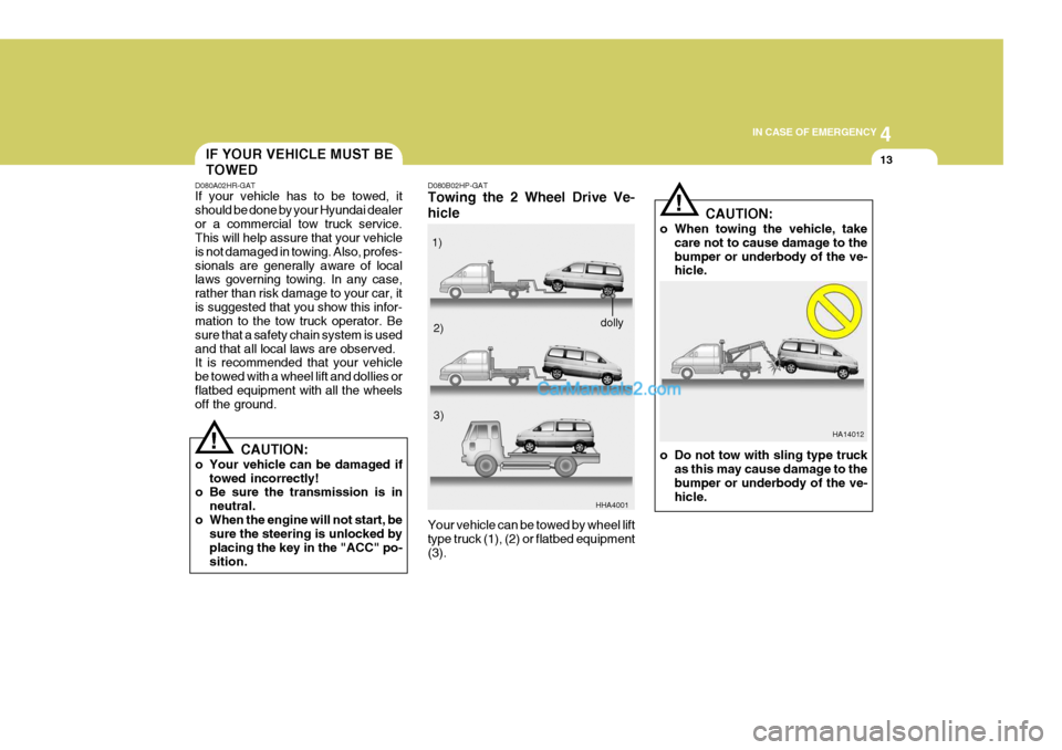 Hyundai H-1 (Grand Starex) 2005 Owners Manual 4
CORROSION PREVENTION AND APPEARANCE CARE
13
4
IN CASE OF EMERGENCY
13IF YOUR VEHICLE MUST BE TOWED
D080A02HR-GAT If your vehicle has to be towed, it should be done by your Hyundai dealeror a commerc Hyundai H-1 (Grand Starex) 2005 Owners Manual 4
CORROSION PREVENTION AND APPEARANCE CARE
13
4
IN CASE OF EMERGENCY
13IF YOUR VEHICLE MUST BE TOWED
D080A02HR-GAT If your vehicle has to be towed, it should be done by your Hyundai dealeror a commerc