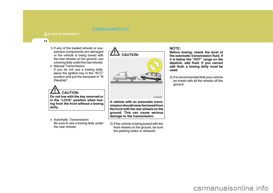 Hyundai H-1 (Grand Starex) 2005 Owners Manual 44IN CASE OF EMERGENCY
14
!
!
1) If any of the loaded wheels or sus-
pension components are damaged or the vehicle is being towed with the rear wheels on the ground, use a towing dolly under the rear Hyundai H-1 (Grand Starex) 2005 Owners Manual 44IN CASE OF EMERGENCY
14
!
!
1) If any of the loaded wheels or sus-
pension components are damaged or the vehicle is being towed with the rear wheels on the ground, use a towing dolly under the rear