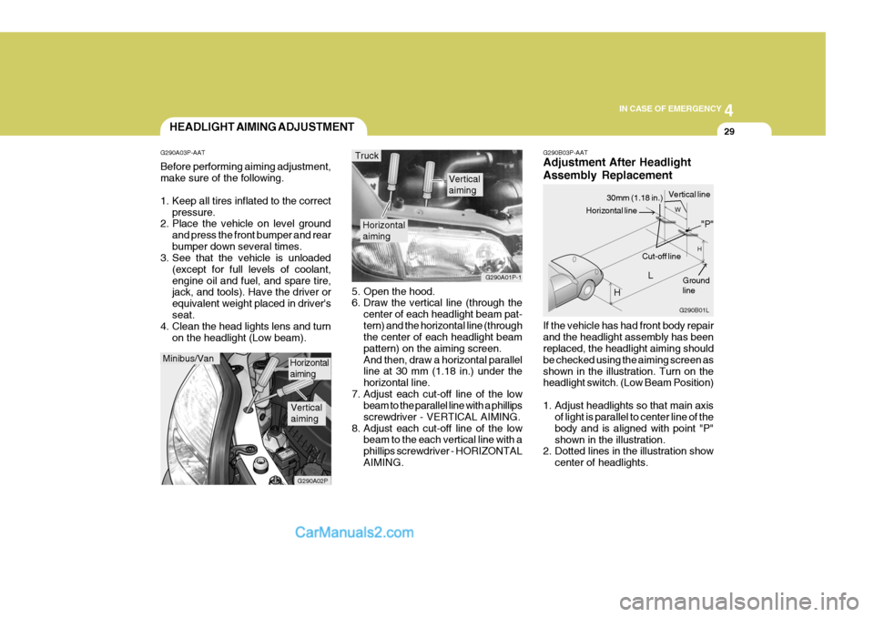 Hyundai H-1 (Grand Starex) 2005  Owners Manual 4
CORROSION PREVENTION AND APPEARANCE CARE
29
4
IN CASE OF EMERGENCY
29
G290B03P-AAT Adjustment After Headlight Assembly Replacement If the vehicle has had front body repair and the headlight assembly