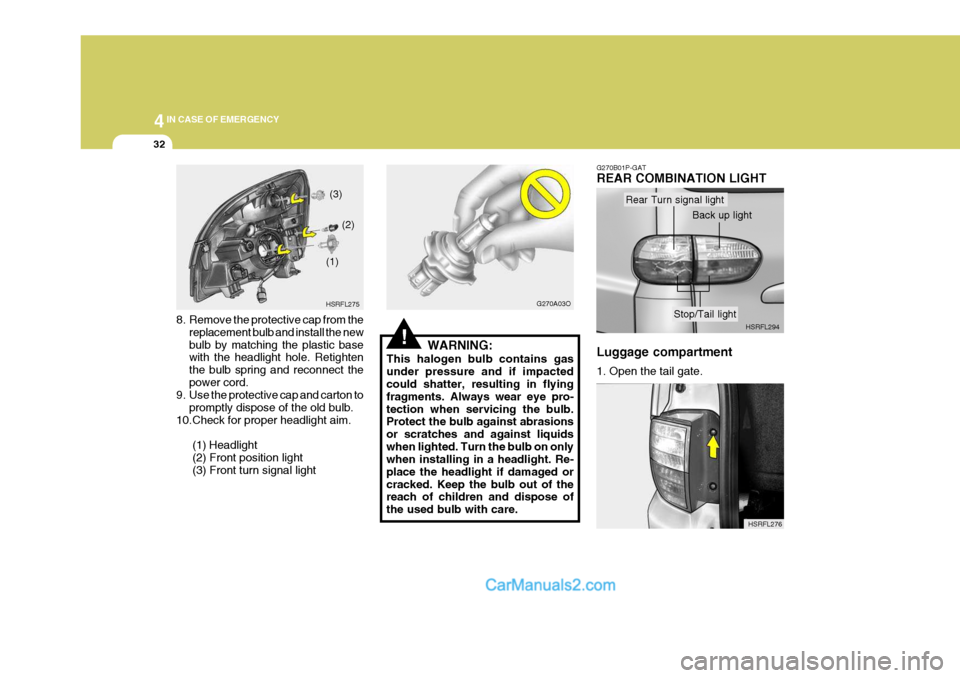 Hyundai H-1 (Grand Starex) 2005 Owners Manual 44IN CASE OF EMERGENCY
32
8. Remove the protective cap from the
replacement bulb and install the new bulb by matching the plastic base with the headlight hole. Retighten the bulb spring and reconnect Hyundai H-1 (Grand Starex) 2005 Owners Manual 44IN CASE OF EMERGENCY
32
8. Remove the protective cap from the
replacement bulb and install the new bulb by matching the plastic base with the headlight hole. Retighten the bulb spring and reconnect