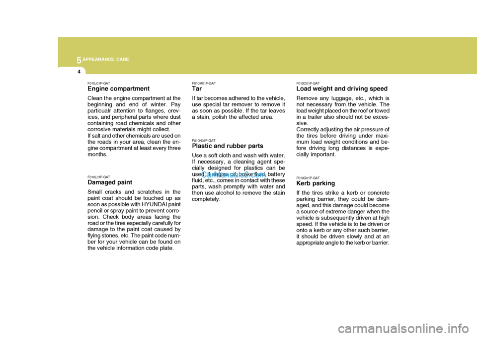 Hyundai H-1 (Grand Starex) 2005  Owners Manual 5APPEARANCE CARE
4
F010L01P-GAT Damaged paint Small cracks and scratches in the paint coat should be touched up assoon as possible with HYUNDAI paint pencil or spray paint to prevent corro- sion. Chec