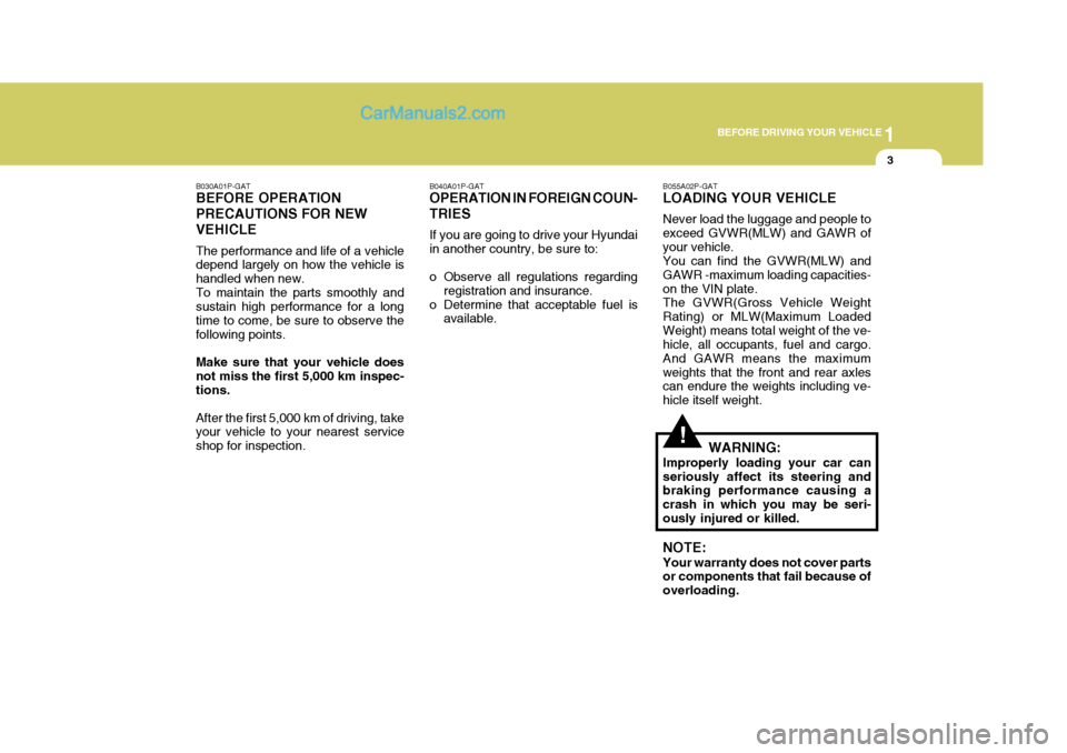 Hyundai H-1 (Grand Starex) 2005 User Guide 1
BEFORE DRIVING YOUR VEHICLE
3
B030A01P-GAT BEFORE OPERATION PRECAUTIONS FOR NEWVEHICLE The performance and life of a vehicle depend largely on how the vehicle is handled when new.To maintain the par Hyundai H-1 (Grand Starex) 2005 User Guide 1
BEFORE DRIVING YOUR VEHICLE
3
B030A01P-GAT BEFORE OPERATION PRECAUTIONS FOR NEWVEHICLE The performance and life of a vehicle depend largely on how the vehicle is handled when new.To maintain the par