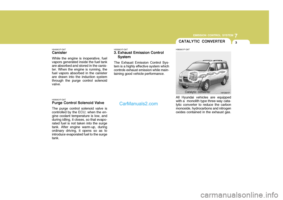 Hyundai H-1 (Grand Starex) 2005 Owners Manual 7
EMISSION CONTROL SYSTEM
3CATALYTIC CONVERTER
H040A01P-GAT Canister While the engine is inoperative, fuel vapors generated inside the fuel tank are absorbed and stored in the canis-ter. When the engi Hyundai H-1 (Grand Starex) 2005 Owners Manual 7
EMISSION CONTROL SYSTEM
3CATALYTIC CONVERTER
H040A01P-GAT Canister While the engine is inoperative, fuel vapors generated inside the fuel tank are absorbed and stored in the canis-ter. When the engi