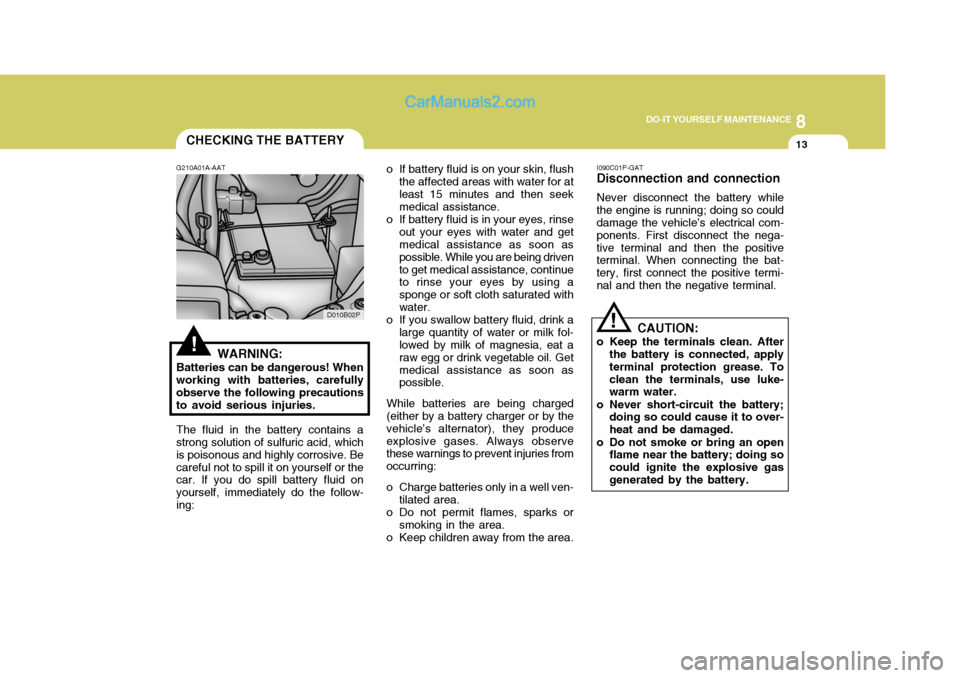 Hyundai H-1 (Grand Starex) 2005 Owners Manual 8
DO-IT YOURSELF MAINTENANCE
13
D010B02P
CHECKING THE BATTERY
!
G210A01A-AAT
WARNING:
Batteries can be dangerous! When working with batteries, carefully observe the following precautionsto avoid serio Hyundai H-1 (Grand Starex) 2005 Owners Manual 8
DO-IT YOURSELF MAINTENANCE
13
D010B02P
CHECKING THE BATTERY
!
G210A01A-AAT
WARNING:
Batteries can be dangerous! When working with batteries, carefully observe the following precautionsto avoid serio