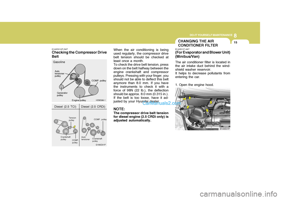 Hyundai H-1 (Grand Starex) 2005 Owners Manual 8
DO-IT YOURSELF MAINTENANCE
15
G140D01HP-GAT
Checking the Compressor Drive Belt When the air conditioning is being used regularly, the compressor drivebelt tension should be checked at least once a m Hyundai H-1 (Grand Starex) 2005 Owners Manual 8
DO-IT YOURSELF MAINTENANCE
15
G140D01HP-GAT
Checking the Compressor Drive Belt When the air conditioning is being used regularly, the compressor drivebelt tension should be checked at least once a m