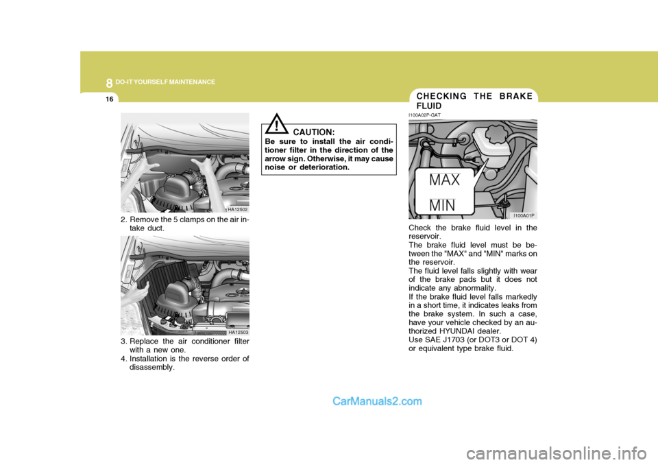 Hyundai H-1 (Grand Starex) 2005 Owners Manual 8DO-IT YOURSELF MAINTENANCE
16CHECKING THE BRAKE FLUID
I100A02P-GAT Check the brake fluid level in the reservoir. The brake fluid level must be be- tween the "MAX" and "MIN" marks on the reservoir. Th Hyundai H-1 (Grand Starex) 2005 Owners Manual 8DO-IT YOURSELF MAINTENANCE
16CHECKING THE BRAKE FLUID
I100A02P-GAT Check the brake fluid level in the reservoir. The brake fluid level must be be- tween the "MAX" and "MIN" marks on the reservoir. Th