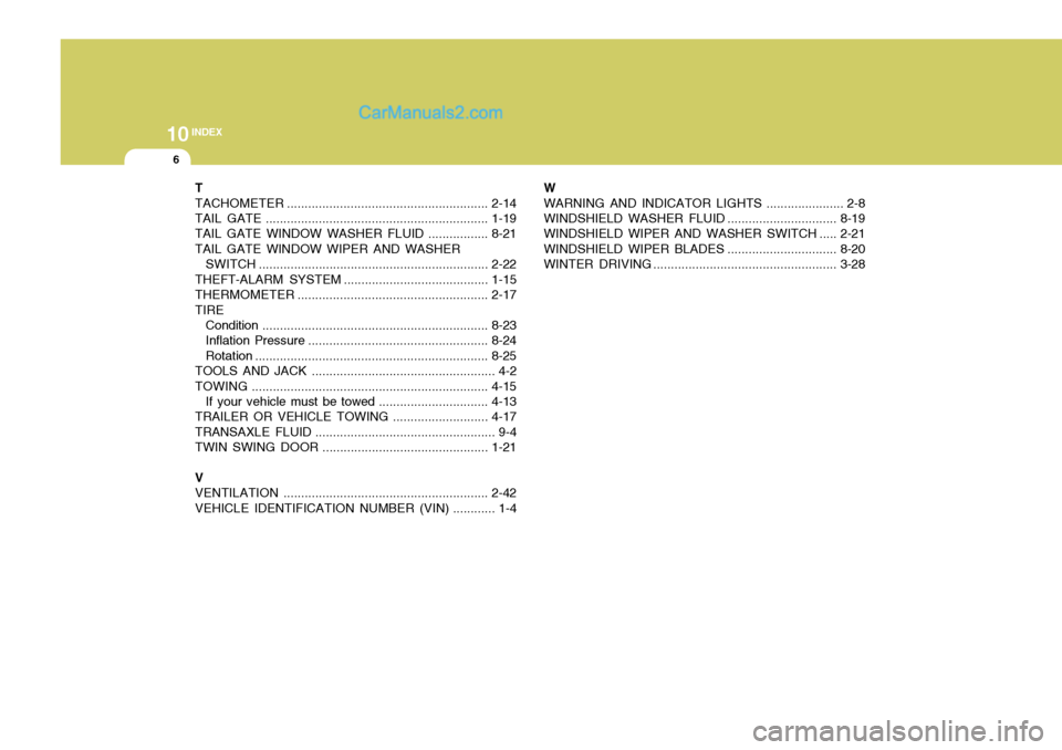 Hyundai H-1 (Grand Starex) 2005 User Guide 10INDEX
6
T TACHOMETER ......................................................... 2-14
TAIL GATE ............................................................... 1-19
TAIL GATE WINDOW WASHER  FLUID ....