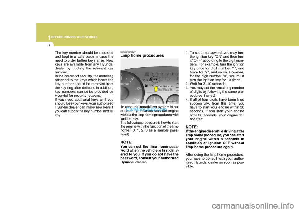 Hyundai H-1 (Grand Starex) 2005 Owners Guide 1BEFORE DRIVING YOUR VEHICLE
8
The key number should be recorded and kept in a safe place in case theneed to order further keys arise. New keys are available from any Hyundai dealer by quoting the rel