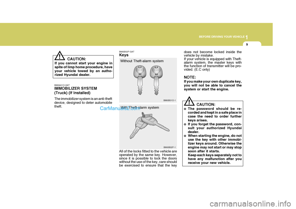 Hyundai H-1 (Grand Starex) 2005 Owners Guide 1
BEFORE DRIVING YOUR VEHICLE
9
!
B885A01O-GAT IMMOBILIZER SYSTEM (Truck) (If Installed) The immobilizer system is an anti-theft device, designed to deter automobile theft. B885B02P-GAT Keys
Without T