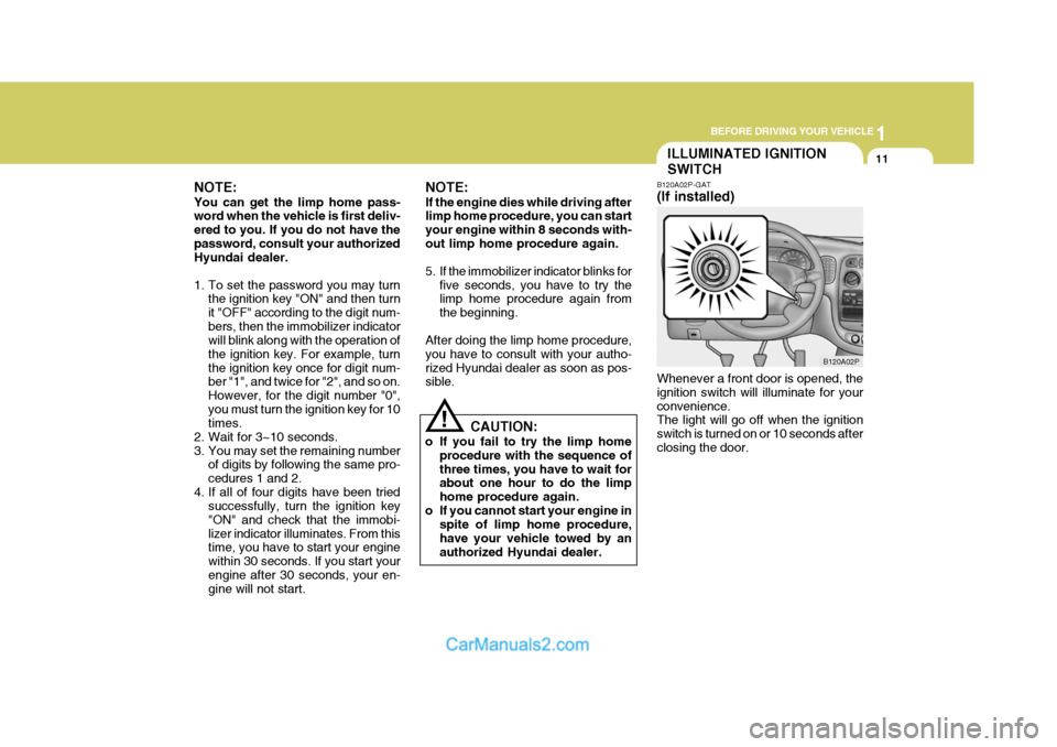 Hyundai H-1 (Grand Starex) 2005 Owners Guide 1
BEFORE DRIVING YOUR VEHICLE
11ILLUMINATED IGNITION SWITCH
NOTE: You can get the limp home pass- word when the vehicle is first deliv- ered to you. If you do not have thepassword, consult your author