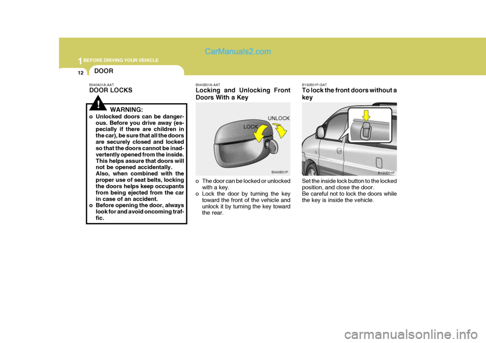 Hyundai H-1 (Grand Starex) 2005 Owners Guide 1BEFORE DRIVING YOUR VEHICLE
12DOOR
!
B040A01A-AAT DOOR LOCKS
WARNING:
o Unlocked doors can be danger- ous. Before you drive away (es- pecially if there are children in the car), be sure that all the 
