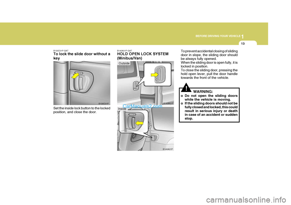 Hyundai H-1 (Grand Starex) 2005 Owners Guide 1
BEFORE DRIVING YOUR VEHICLE
13
Outside
!
B130C01P-GAT To lock the slide door without a key Set the inside lock button to the locked position, and close the door. B130C01PB140A01P-GAT HOLD OPEN LOCK 