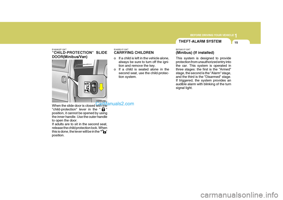 Hyundai H-1 (Grand Starex) 2005 Owners Guide 1
BEFORE DRIVING YOUR VEHICLE
15
B160B01P-GAT CARRYING CHILDREN 
o If a child is left in the vehicle alone,
always be sure to turn off the igni- tion and remove the key.
o If a child is seated alone i