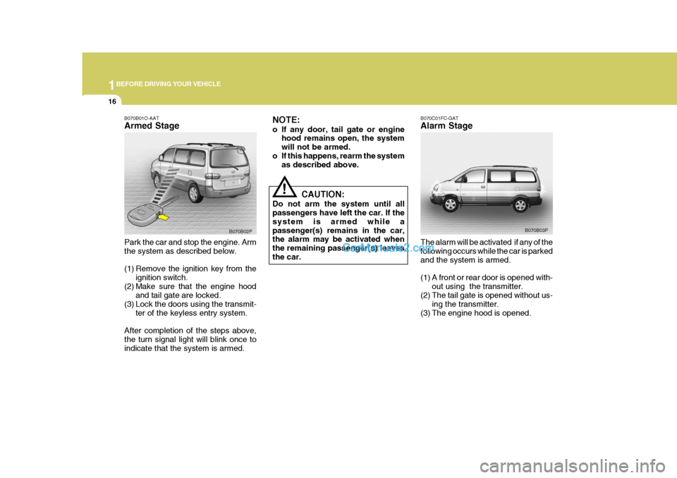 Hyundai H-1 (Grand Starex) 2005  Owners Manual 1BEFORE DRIVING YOUR VEHICLE
16
B070C01FC-GAT Alarm Stage The alarm will be activated  if any of the following occurs while the car is parkedand the system is armed. 
(1) A front or rear door is opene