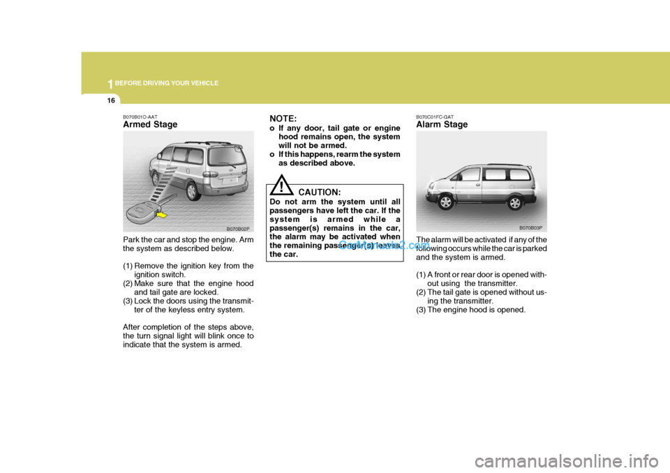 Hyundai H-1 (Grand Starex) 2005  Owners Manual 1BEFORE DRIVING YOUR VEHICLE
16
B070C01FC-GAT Alarm Stage The alarm will be activated  if any of the following occurs while the car is parkedand the system is armed. 
(1) A front or rear door is opene