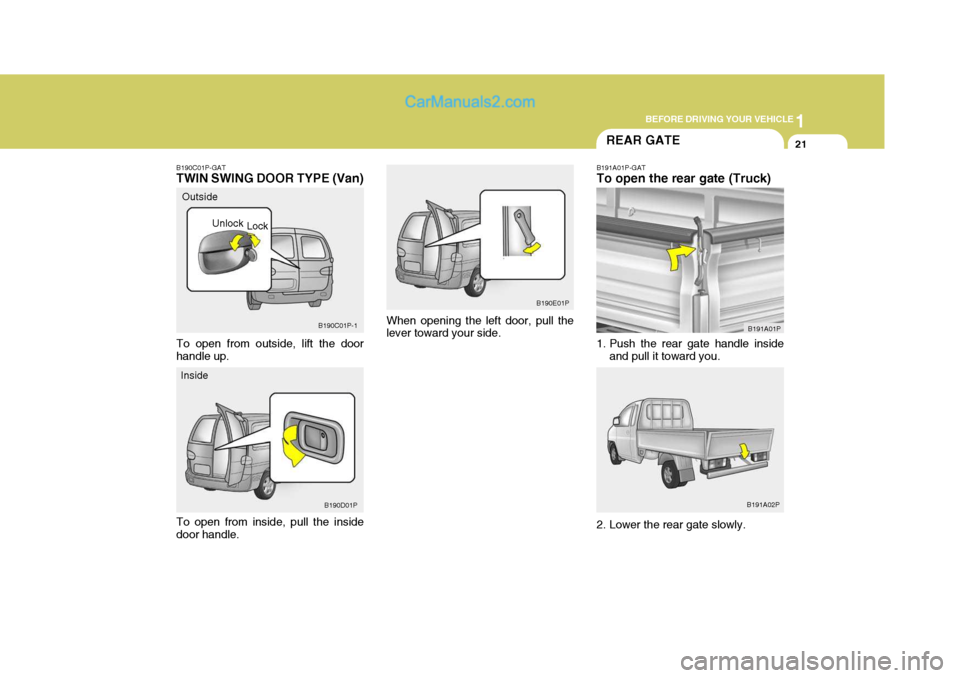 Hyundai H-1 (Grand Starex) 2005 Owners Guide 1
BEFORE DRIVING YOUR VEHICLE
21
B190E01P
When opening the left door, pull the lever toward your side.
B190C01P-GAT TWIN SWING DOOR TYPE (Van) To open from inside, pull the inside door handle. Outside