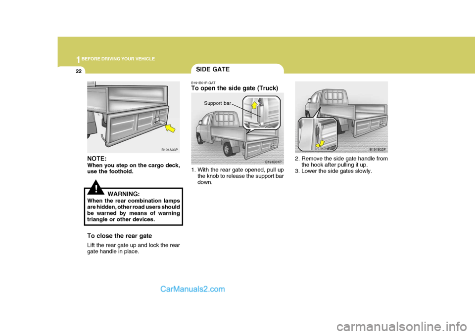 Hyundai H-1 (Grand Starex) 2005 Owners Guide 1BEFORE DRIVING YOUR VEHICLE
22
B191B02P
2. Remove the side gate handle from the hook after pulling it up.
3. Lower the side gates slowly.
NOTE: When you step on the cargo deck, use the foothold.
WARN