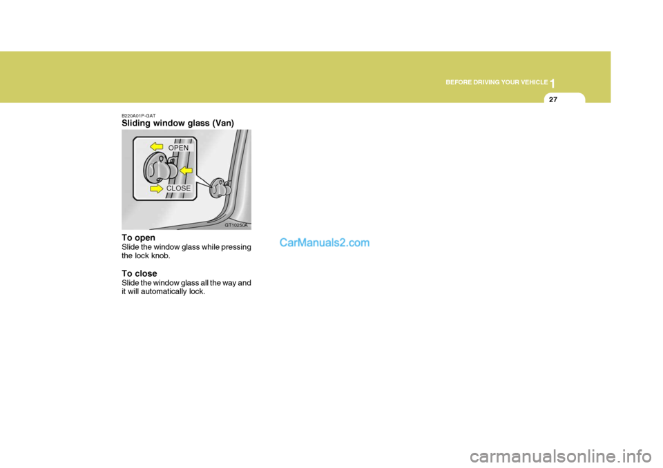 Hyundai H-1 (Grand Starex) 2005 Service Manual 1
BEFORE DRIVING YOUR VEHICLE
27
B220A01P-GAT Sliding window glass (Van) To open Slide the window glass while pressing the lock knob. To close Slide the window glass all the way and it will automatica