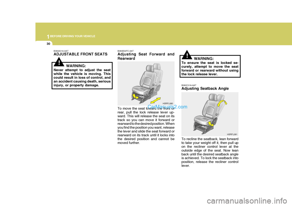 Hyundai H-1 (Grand Starex) 2005 Service Manual 1BEFORE DRIVING YOUR VEHICLE
30
!
!
B080A01A-AAT ADJUSTABLE FRONT SEATS
WARNING:
Never attempt to adjust the seat while the vehicle is moving. This could result in loss of control, and an accident cau Hyundai H-1 (Grand Starex) 2005 Service Manual 1BEFORE DRIVING YOUR VEHICLE
30
!
!
B080A01A-AAT ADJUSTABLE FRONT SEATS
WARNING:
Never attempt to adjust the seat while the vehicle is moving. This could result in loss of control, and an accident cau