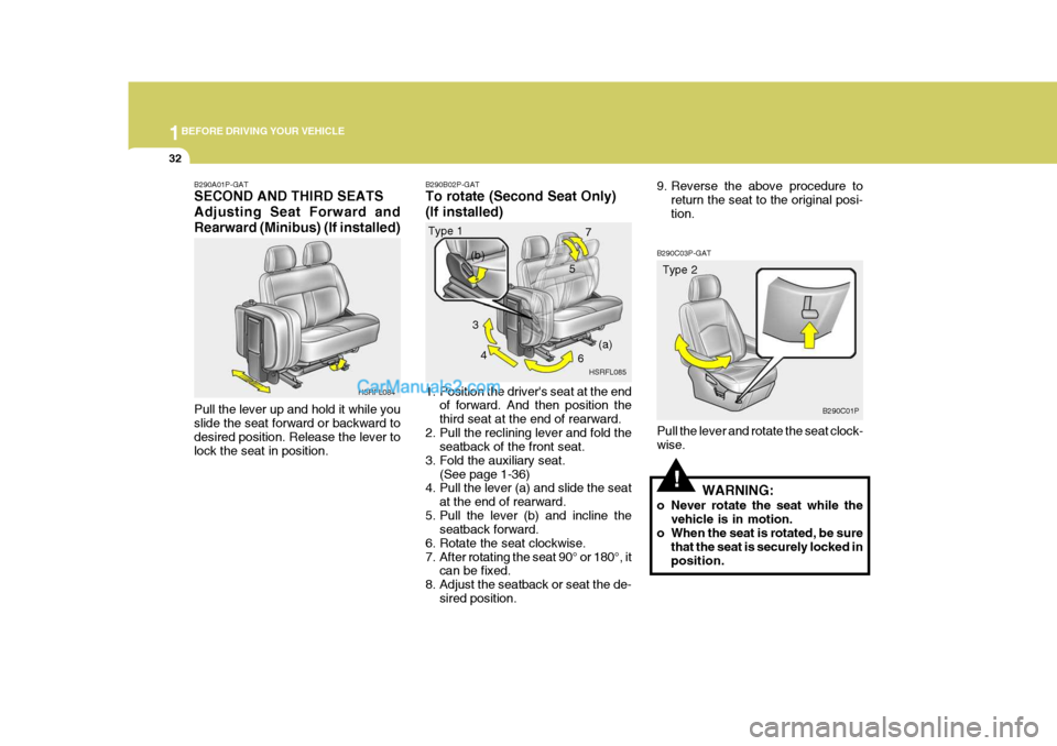 Hyundai H-1 (Grand Starex) 2005 Service Manual 1BEFORE DRIVING YOUR VEHICLE
32
5
!
B290C03P-GAT Pull the lever and rotate the seat clock- wise.
WARNING:
o Never rotate the seat while the vehicle is in motion.
o When the seat is rotated, be sure
th Hyundai H-1 (Grand Starex) 2005 Service Manual 1BEFORE DRIVING YOUR VEHICLE
32
5
!
B290C03P-GAT Pull the lever and rotate the seat clock- wise.
WARNING:
o Never rotate the seat while the vehicle is in motion.
o When the seat is rotated, be sure
th