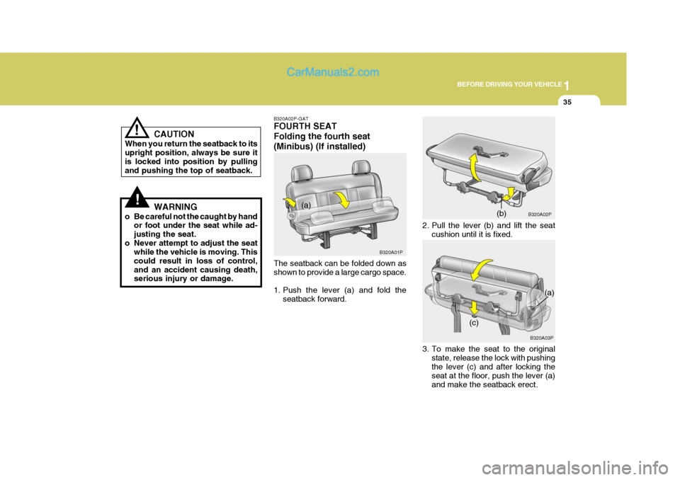 Hyundai H-1 (Grand Starex) 2005 Service Manual 1
BEFORE DRIVING YOUR VEHICLE
35
CAUTION
When you return the seatback to its upright position, always be sure it is locked into position by pullingand pushing the top of seatback.
WARNING
o Be careful