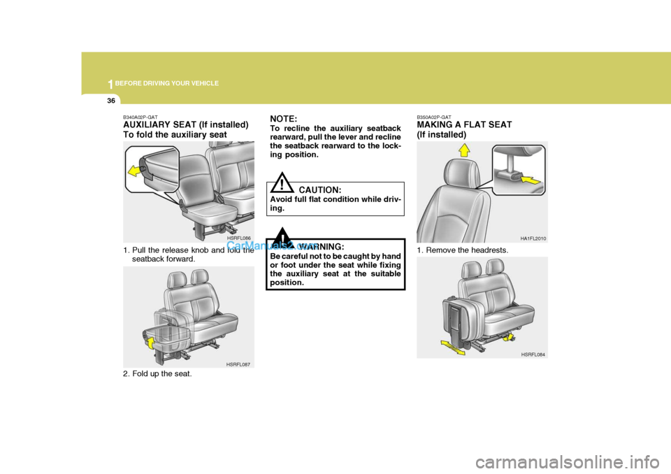 Hyundai H-1 (Grand Starex) 2005  Owners Manual 1BEFORE DRIVING YOUR VEHICLE
36
B350A02P-GAT MAKING A FLAT SEAT (If installed)
1. Remove the headrests. HA1FL2010
!
NOTE: To recline the auxiliary seatback rearward, pull the lever and recline the sea
