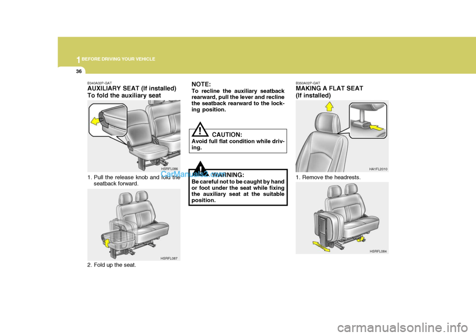 Hyundai H-1 (Grand Starex) 2005 Service Manual 1BEFORE DRIVING YOUR VEHICLE
36
B350A02P-GAT MAKING A FLAT SEAT (If installed)
1. Remove the headrests. HA1FL2010
!
NOTE: To recline the auxiliary seatback rearward, pull the lever and recline the sea