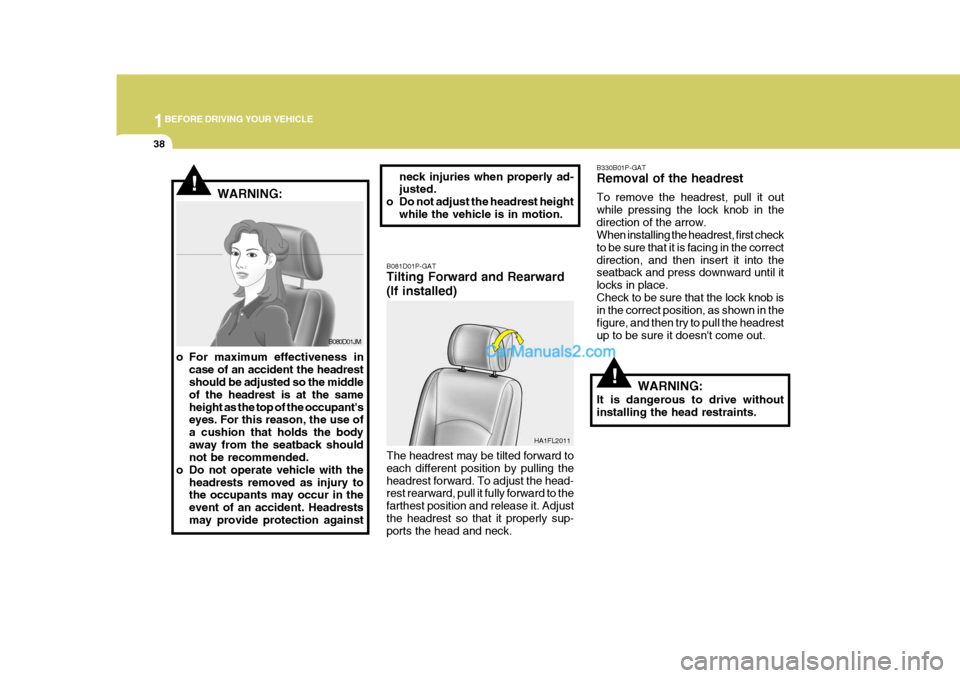 Hyundai H-1 (Grand Starex) 2005 Workshop Manual 1BEFORE DRIVING YOUR VEHICLE
38
!
B330B01P-GAT Removal of the headrest To remove the headrest, pull it out while pressing the lock knob in thedirection of the arrow. When installing the headrest, firs