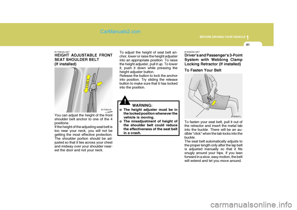 Hyundai H-1 (Grand Starex) 2005  Owners Manual 1
BEFORE DRIVING YOUR VEHICLE
41
B170A04A-AAT HEIGHT ADJUSTABLE FRONT SEAT SHOULDER BELT(If installed) You can adjust the height of the front shoulder belt anchor to one of the 4positions. If the heig
