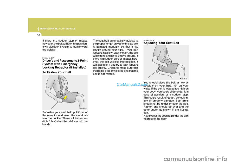 Hyundai H-1 (Grand Starex) 2005  Owners Manual 1BEFORE DRIVING YOUR VEHICLE
42
B200A01S-GAT Adjusting Your Seat Belt
B200A01L
You should place the belt as low as possible on your hips, not on yourwaist. If the belt is located too high on your body