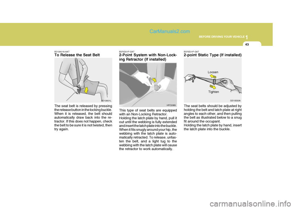 Hyundai H-1 (Grand Starex) 2005 Workshop Manual 1
BEFORE DRIVING YOUR VEHICLE
43
B210A01A-AAT To Release the Seat Belt
The seat belt is released by pressing the release button in the locking buckle.When it is released, the belt should automatically