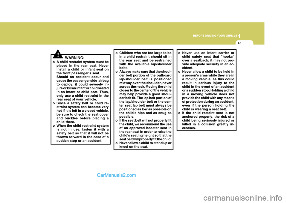 Hyundai H-1 (Grand Starex) 2005 Workshop Manual 1
BEFORE DRIVING YOUR VEHICLE
45
!WARNING:
o A child restraint system must be placed in the rear seat. Never install a child or infant seat onthe front passengers seat. Should an accident occur and c