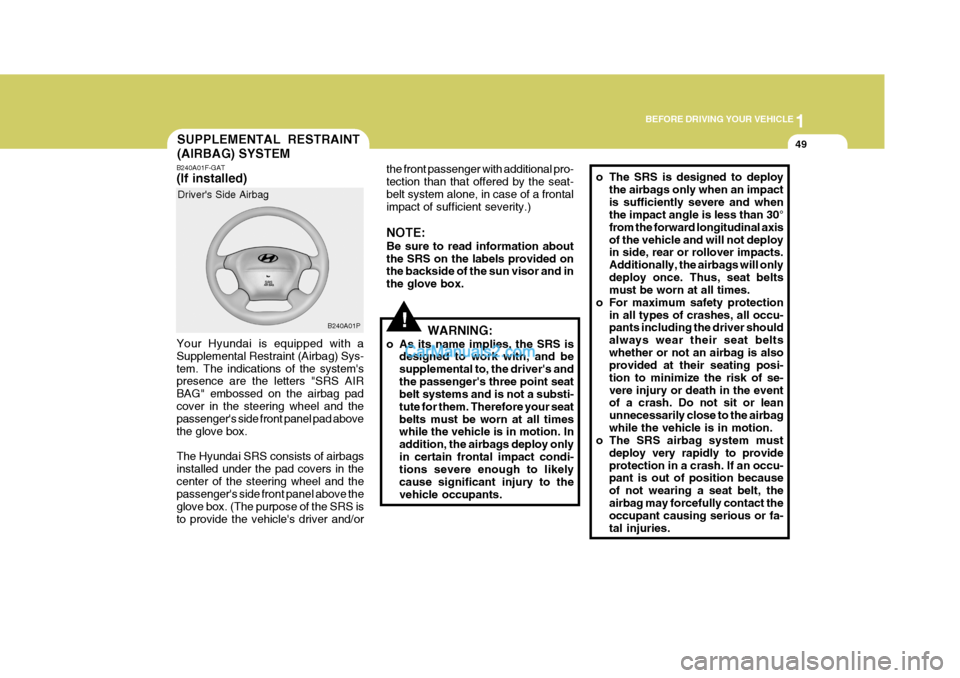 Hyundai H-1 (Grand Starex) 2005  Owners Manual 1
BEFORE DRIVING YOUR VEHICLE
49SUPPLEMENTAL RESTRAINT (AIRBAG) SYSTEM
B240A01F-GAT (If installed) Your Hyundai is equipped with a Supplemental Restraint (Airbag) Sys-tem. The indications of the syste