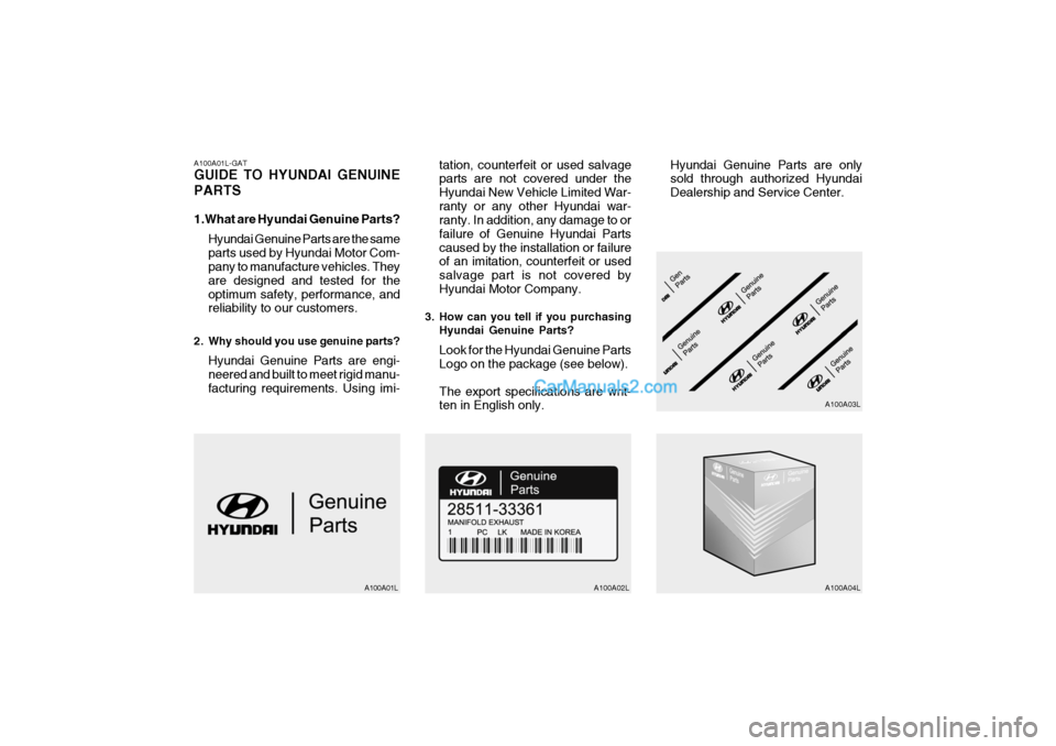 Hyundai H-1 (Grand Starex) 2005 Owners Manual A100A01L-GAT GUIDE TO HYUNDAI GENUINE PARTS
1.What are Hyundai Genuine Parts?Hyundai Genuine Parts are the same parts used by Hyundai Motor Com- pany to manufacture vehicles. They are designed and te Hyundai H-1 (Grand Starex) 2005 Owners Manual A100A01L-GAT GUIDE TO HYUNDAI GENUINE PARTS
1.What are Hyundai Genuine Parts?Hyundai Genuine Parts are the same parts used by Hyundai Motor Com- pany to manufacture vehicles. They are designed and te