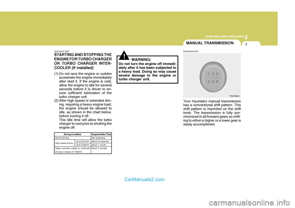 Hyundai H-1 (Grand Starex) 2005  Owners Manual 3
STARTING AND OPERATING
7MANUAL TRANSMISSION
!WARNING:
Do not turn the engine off immedi- ately after it has been subjected to a heavy load. Doing so may causesevere damage to the engine or turbo cha
