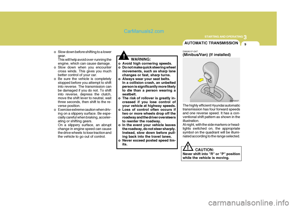 Hyundai H-1 (Grand Starex) 2005  Owners Manual 3
STARTING AND OPERATING
9
!
o Slow down before shifting to a lower
gear. This will help avoid over-running the engine, which can cause damage.
o Slow down when you encounter
cross winds. This gives y