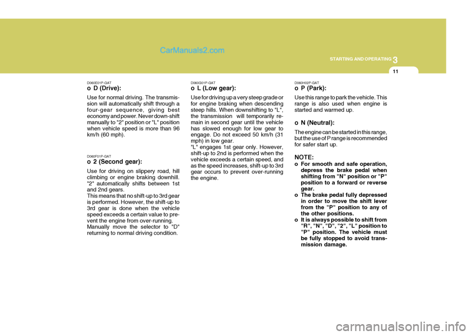 Hyundai H-1 (Grand Starex) 2005 Manual PDF 3
STARTING AND OPERATING
11
D060G01P-GAT
o L (Low gear): Use for driving up a very steep grade or for engine braking when descendingsteep hills. When downshifting to "L", the transmission will tempo Hyundai H-1 (Grand Starex) 2005 Manual PDF 3
STARTING AND OPERATING
11
D060G01P-GAT
o L (Low gear): Use for driving up a very steep grade or for engine braking when descendingsteep hills. When downshifting to "L", the transmission will tempo