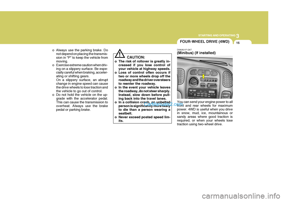 Hyundai H-1 (Grand Starex) 2005 User Guide 3
STARTING AND OPERATING
15
o Always use the parking brake. Do
not depend on placing the transmis- sion in "P" to keep the vehicle from moving.
o Exercise extreme caution when driv-
ing on a slippery 