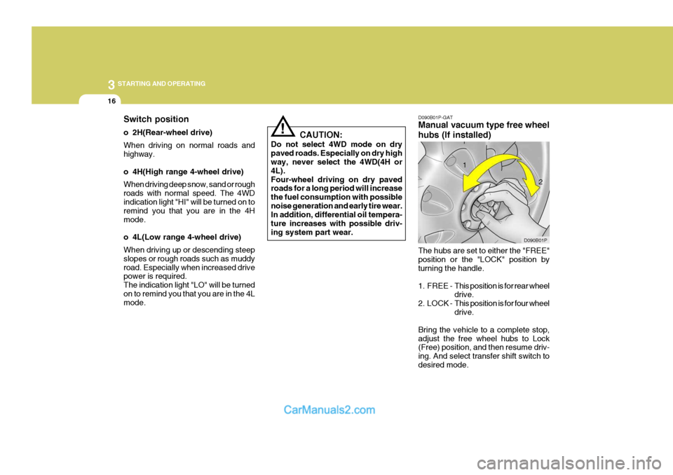 Hyundai H-1 (Grand Starex) 2005 User Guide 3 STARTING AND OPERATING
16
Switch position 
o 2H(Rear-wheel drive) When driving on normal roads and highway. 
o 4H(High range 4-wheel drive) When driving deep snow, sand or rough roads with normal sp