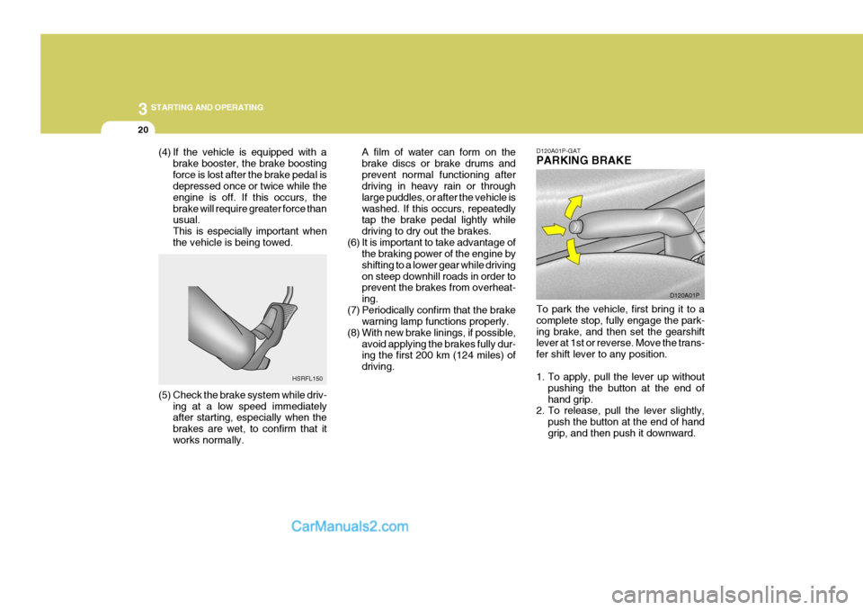 Hyundai H-1 (Grand Starex) 2005  Owners Manual 3 STARTING AND OPERATING
20
(4) If the vehicle is equipped with a
brake booster, the brake boosting force is lost after the brake pedal is depressed once or twice while the engine is off. If this occu