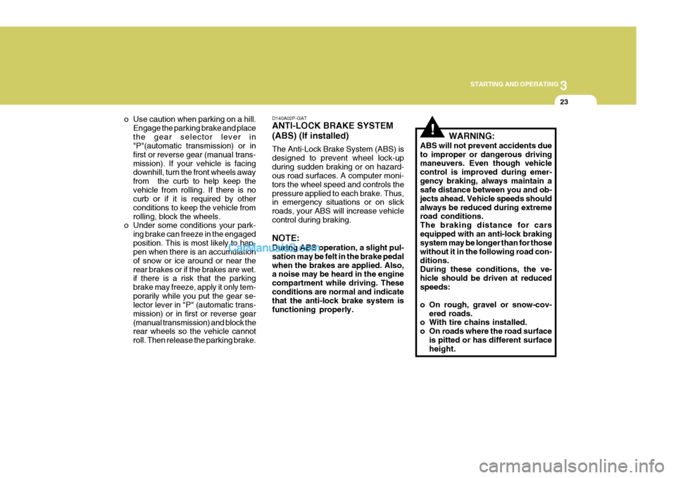 Hyundai H-1 (Grand Starex) 2005 User Guide 3
STARTING AND OPERATING
23
!
D140A02P-GAT ANTI-LOCK BRAKE SYSTEM (ABS) (If installed) The Anti-Lock Brake System (ABS) is designed to prevent wheel lock-upduring sudden braking or on hazard- ous road