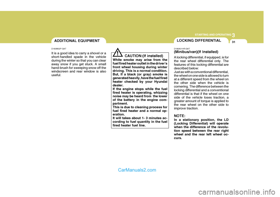 Hyundai H-1 (Grand Starex) 2005 User Guide 3
STARTING AND OPERATING
31LOCKING DIFFERENTIALADDITIONAL EQUIPMENT
D180M02P-GAT It is a good idea to carry a shovel or a short-handled spade in the vehicle during the winter so that you can clear awa